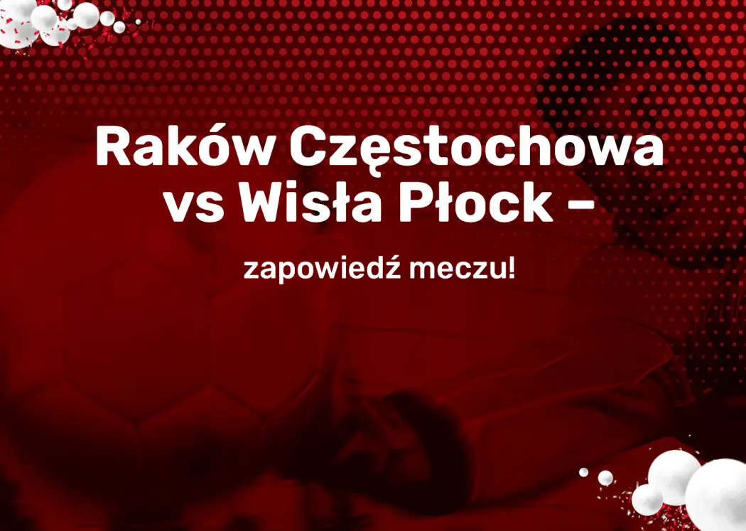 rakow-czestochowa-vs-wisla-plock-zapowiedz-meczu