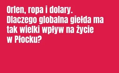 Obraz do artykułu: Orlen, ropa i dolary. Dlaczego globalna giełda ma tak wielki wpływ na życie w Płocku?
