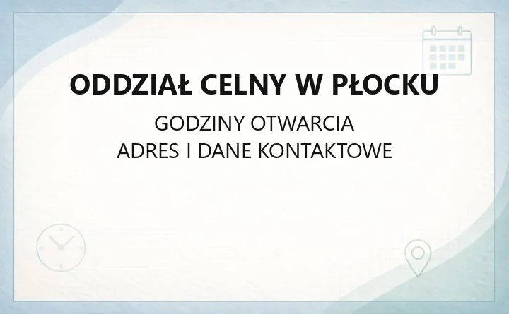 Oddział Celny w Płocku - kontakt, godziny i zakres spraw celno-akcyzowych